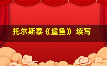 托尔斯泰《鲨鱼》 续写